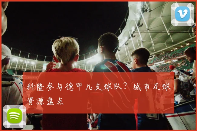 科隆参与德甲几支球队？城市足球资源盘点