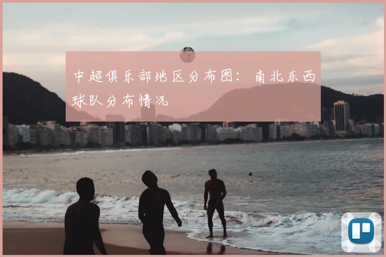 中超俱乐部地区分布图：南北东西球队分布情况
