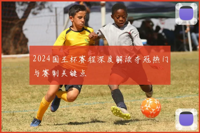 2024国王杯赛程深度解读夺冠热门与赛制关键点