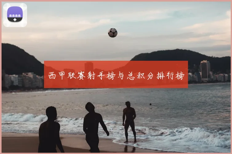 西甲联赛射手榜与总积分排行榜