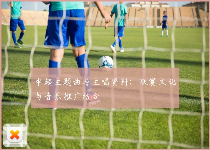 中超主题曲与主唱资料：联赛文化与音乐推广结合