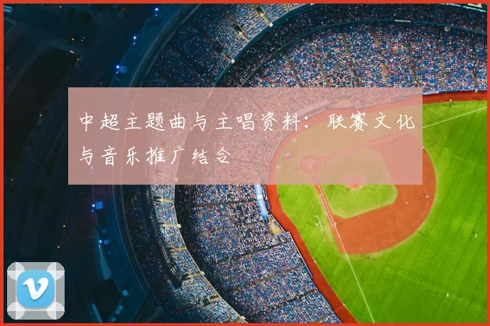 中超主题曲与主唱资料：联赛文化与音乐推广结合