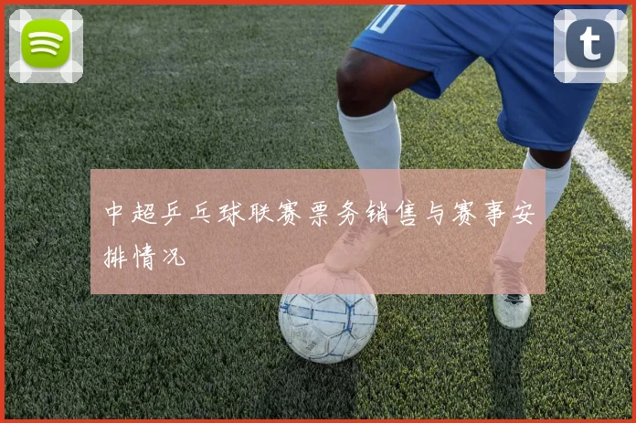 中超乒乓球联赛票务销售与赛事安排情况