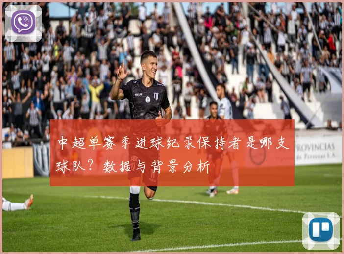 中超单赛季进球纪录保持者是哪支球队？数据与背景分析
